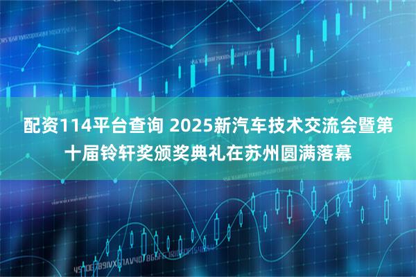 配资114平台查询 2025新汽车技术交流会暨第十届铃轩奖颁奖典礼在苏州圆满落幕