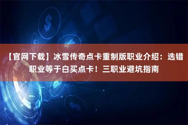 【官网下载】冰雪传奇点卡重制版职业介绍：选错职业等于白买点卡！三职业避坑指南