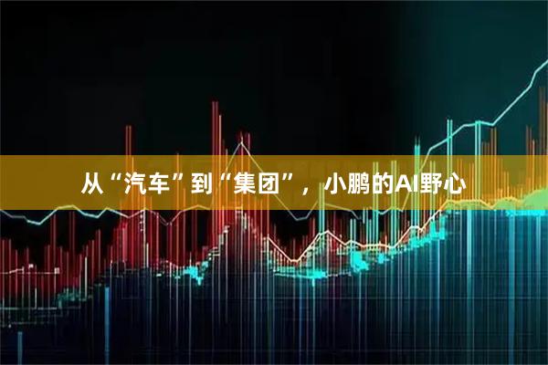 从“汽车”到“集团”，小鹏的AI野心